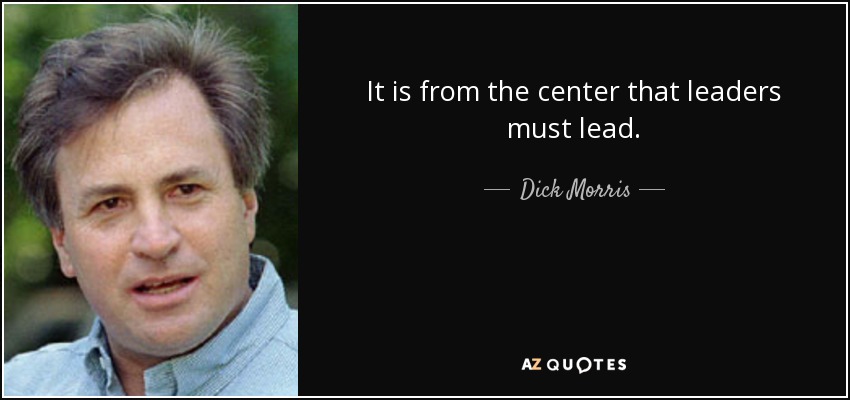 It is from the center that leaders must lead. - Dick Morris