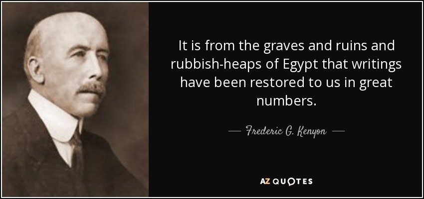 It is from the graves and ruins and rubbish-heaps of Egypt that writings have been restored to us in great numbers. - Frederic G. Kenyon