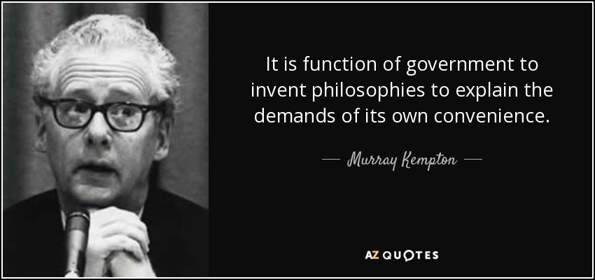 It is function of government to invent philosophies to explain the demands of its own convenience. - Murray Kempton