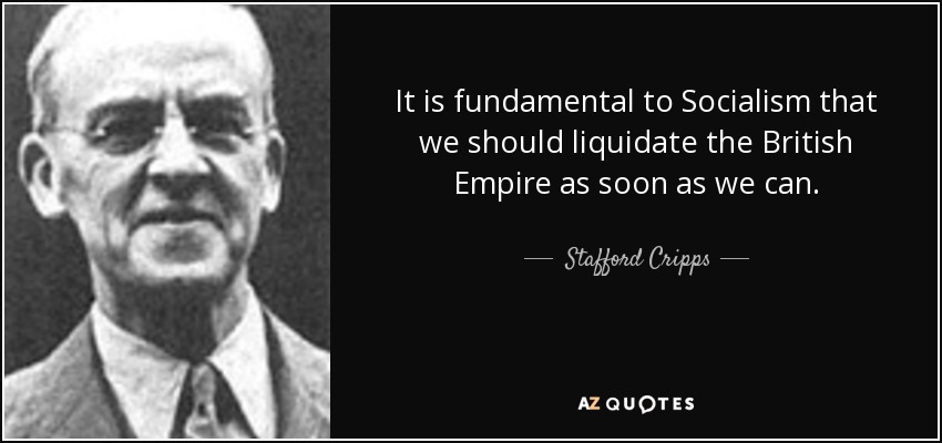 It is fundamental to Socialism that we should liquidate the British Empire as soon as we can. - Stafford Cripps