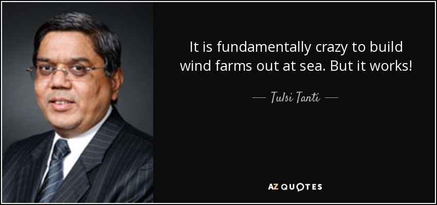 It is fundamentally crazy to build wind farms out at sea. But it works! - Tulsi Tanti