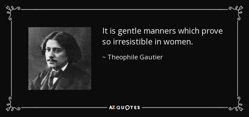 It is gentle manners which prove so irresistible in women. - Theophile Gautier