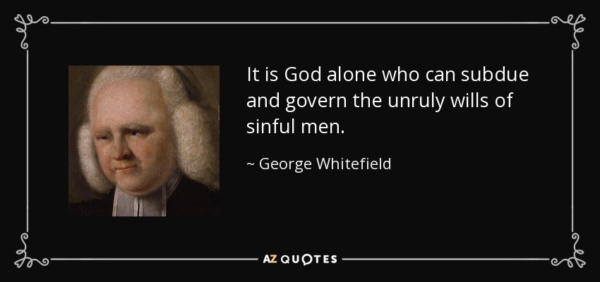 It is God alone who can subdue and govern the unruly wills of sinful men. - George Whitefield