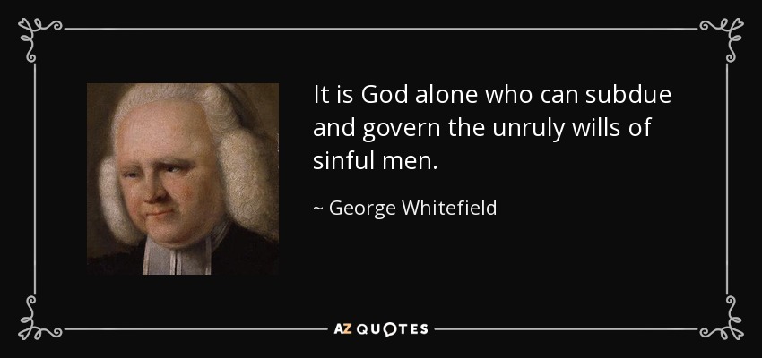 It is God alone who can subdue and govern the unruly wills of sinful men. - George Whitefield