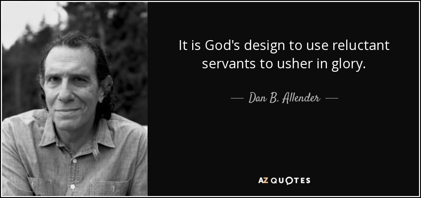It is God's design to use reluctant servants to usher in glory. - Dan B. Allender