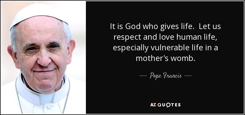 It is God who gives life. Let us respect and love human life, especially vulnerable life in a mother's womb. - Pope Francis