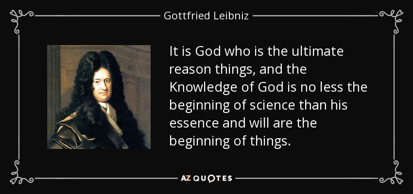 It is God who is the ultimate reason things, and the Knowledge of God is no less the beginning of science than his essence and will are the beginning of things. - Gottfried Leibniz