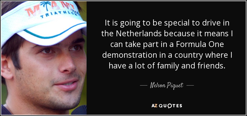 It is going to be special to drive in the Netherlands because it means I can take part in a Formula One demonstration in a country where I have a lot of family and friends. - Nelson Piquet