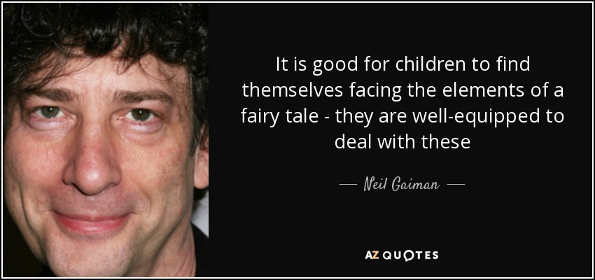 It is good for children to find themselves facing the elements of a fairy tale - they are well-equipped to deal with these - Neil Gaiman