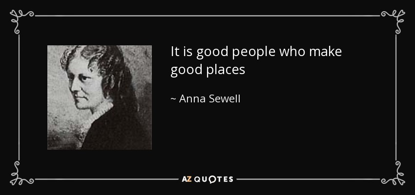 It is good people who make good places - Anna Sewell