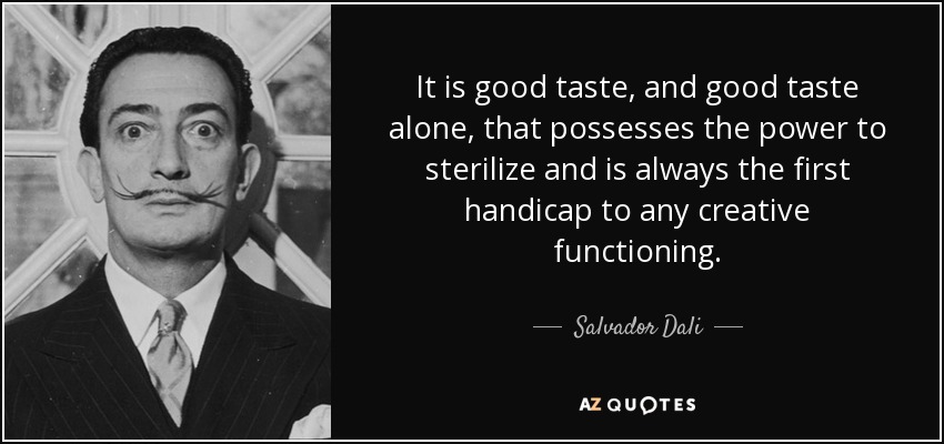 It is good taste, and good taste alone, that possesses the power to sterilize and is always the first handicap to any creative functioning. - Salvador Dali