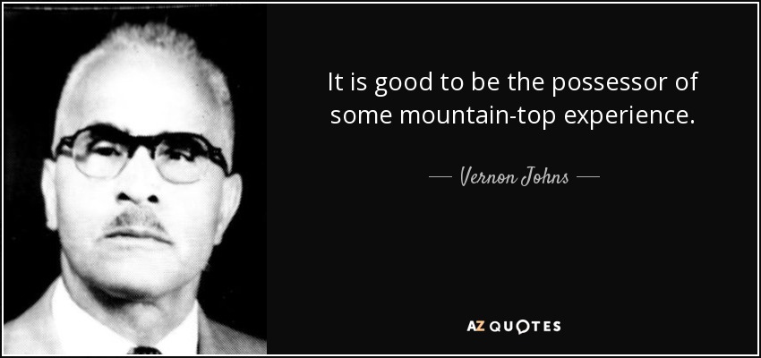 It is good to be the possessor of some mountain-top experience. - Vernon Johns