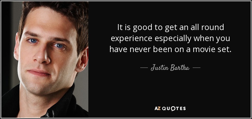 It is good to get an all round experience especially when you have never been on a movie set. - Justin Bartha