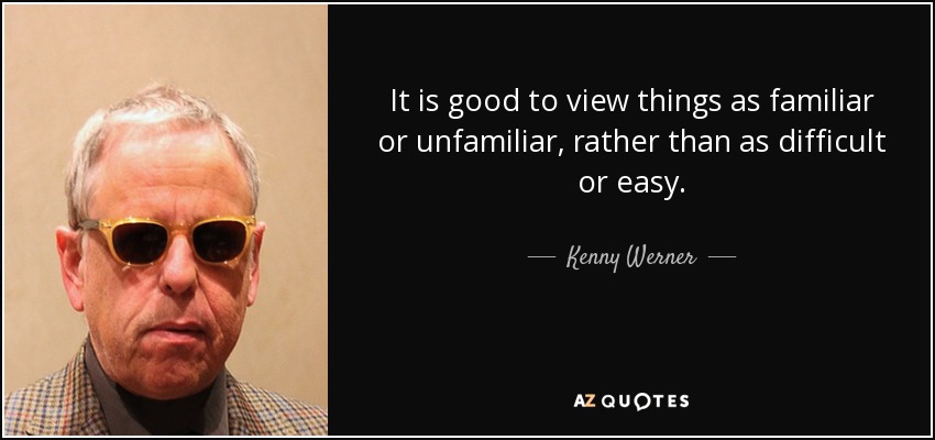 It is good to view things as familiar or unfamiliar, rather than as difficult or easy. - Kenny Werner