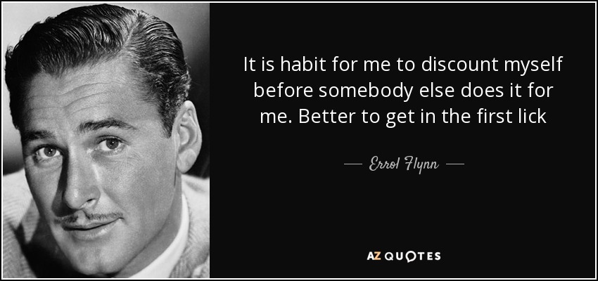 It is habit for me to discount myself before somebody else does it for me. Better to get in the first lick - Errol Flynn