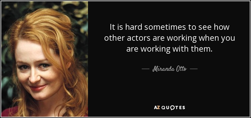 It is hard sometimes to see how other actors are working when you are working with them. - Miranda Otto