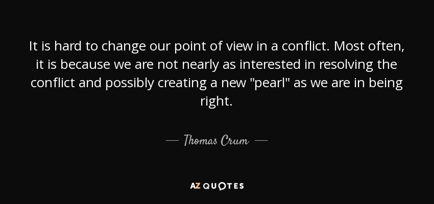 It is hard to change our point of view in a conflict. Most often, it is because we are not nearly as interested in resolving the conflict and possibly creating a new 