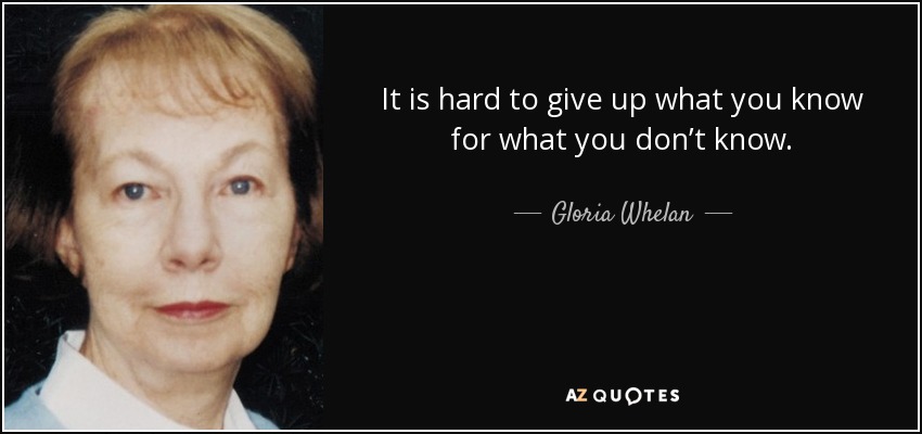 It is hard to give up what you know for what you don’t know. - Gloria Whelan