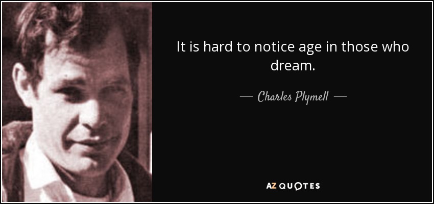 It is hard to notice age in those who dream. - Charles Plymell