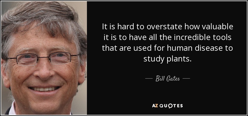 It is hard to overstate how valuable it is to have all the incredible tools that are used for human disease to study plants. - Bill Gates