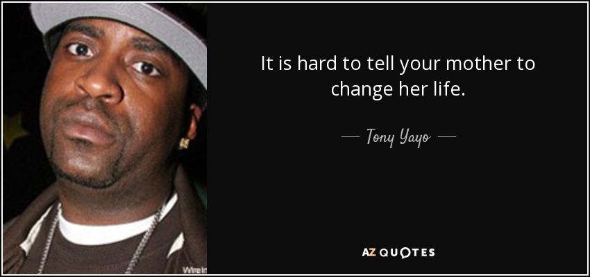It is hard to tell your mother to change her life. - Tony Yayo