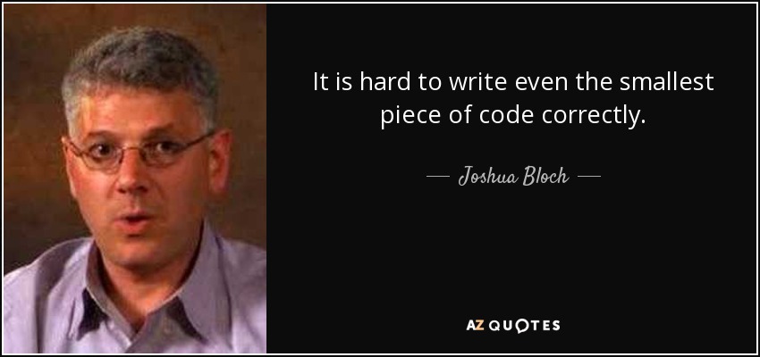 It is hard to write even the smallest piece of code correctly. - Joshua Bloch