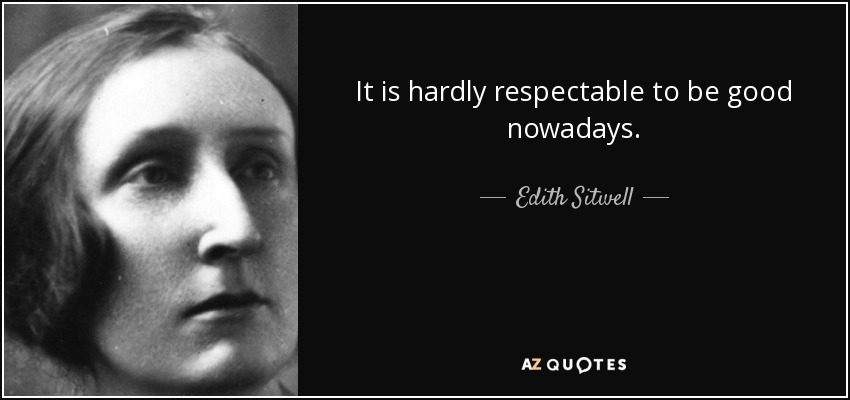 It is hardly respectable to be good nowadays. - Edith Sitwell