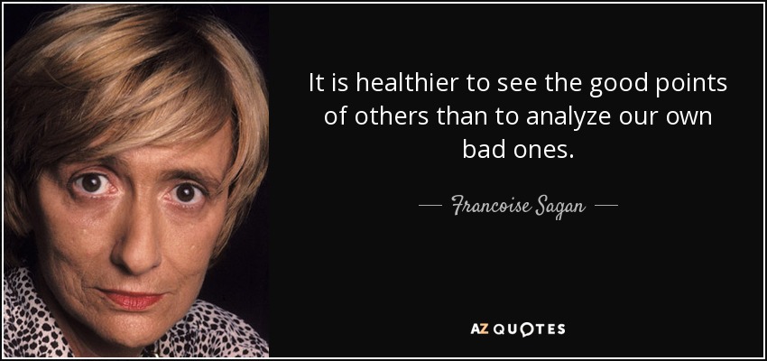 It is healthier to see the good points of others than to analyze our own bad ones. - Francoise Sagan