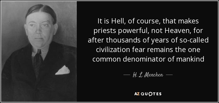 It is Hell, of course, that makes priests powerful, not Heaven, for after thousands of years of so-called civilization fear remains the one common denominator of mankind - H. L. Mencken
