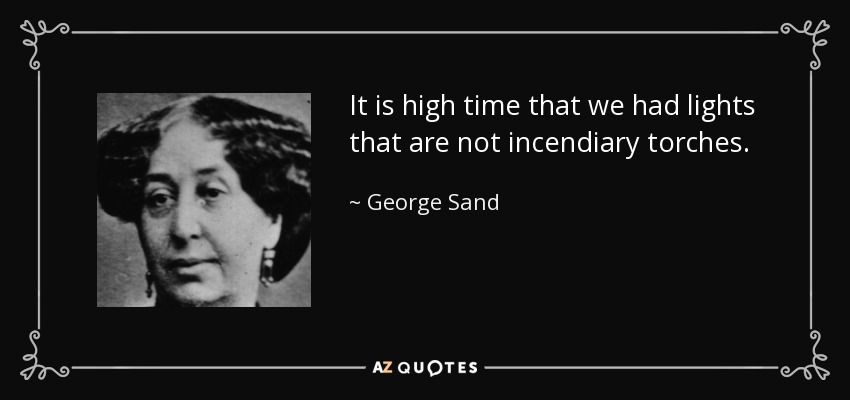 It is high time that we had lights that are not incendiary torches. - George Sand