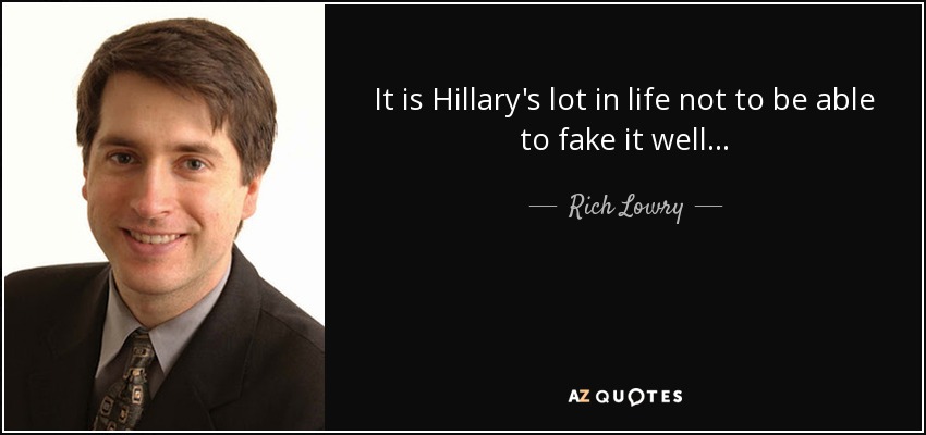 It is Hillary's lot in life not to be able to fake it well... - Rich Lowry