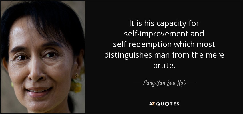 It is his capacity for self-improvement and self-redemption which most distinguishes man from the mere brute. - Aung San Suu Kyi