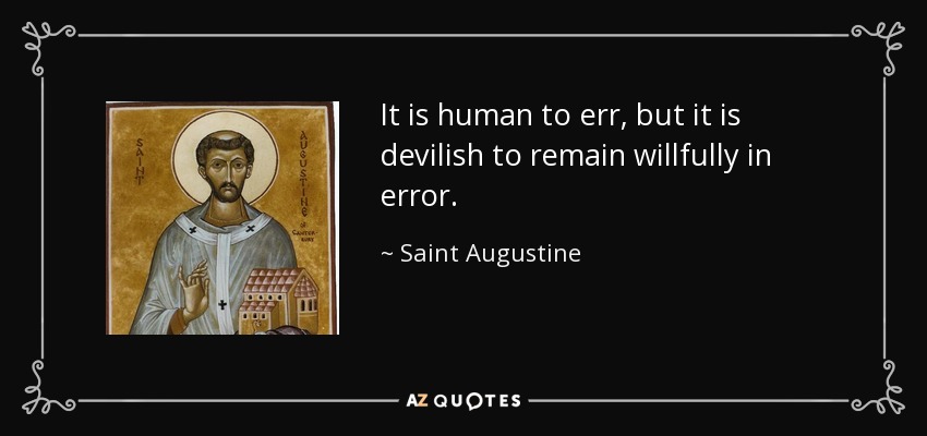It is human to err, but it is devilish to remain willfully in error. - Saint Augustine