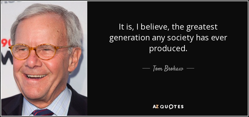 It is, I believe, the greatest generation any society has ever produced. - Tom Brokaw