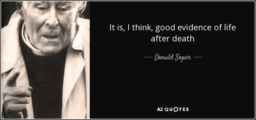 It is, I think, good evidence of life after death - Donald Soper, Baron Soper