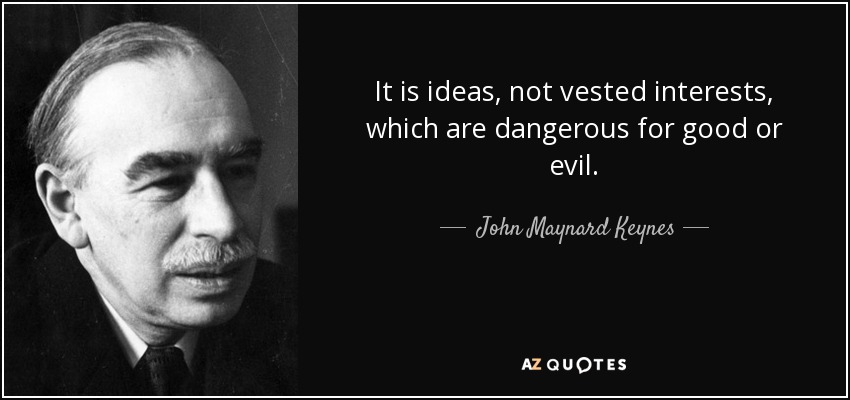 It is ideas, not vested interests, which are dangerous for good or evil. - John Maynard Keynes