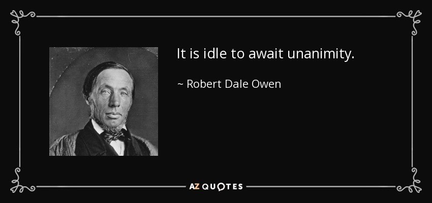 It is idle to await unanimity. - Robert Dale Owen