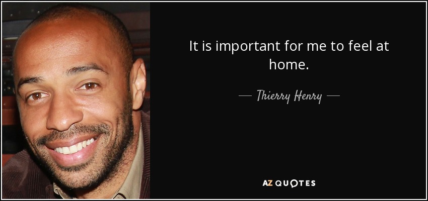 It is important for me to feel at home. - Thierry Henry