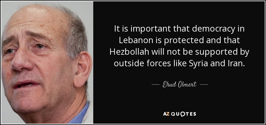 It is important that democracy in Lebanon is protected and that Hezbollah will not be supported by outside forces like Syria and Iran. - Ehud Olmert