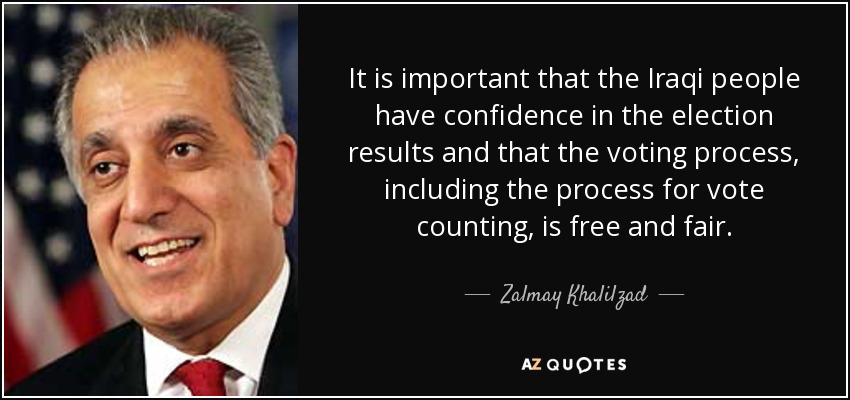 It is important that the Iraqi people have confidence in the election results and that the voting process, including the process for vote counting, is free and fair. - Zalmay Khalilzad