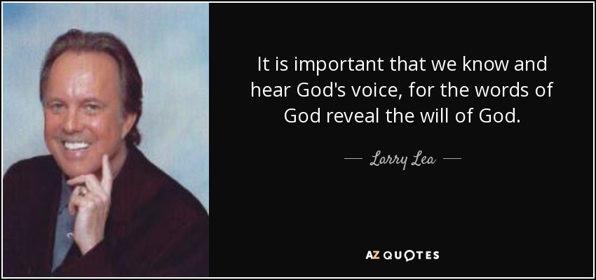 It is important that we know and hear God's voice, for the words of God reveal the will of God. - Larry Lea