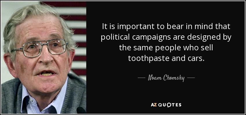 It is important to bear in mind that political campaigns are designed by the same people who sell toothpaste and cars. - Noam Chomsky