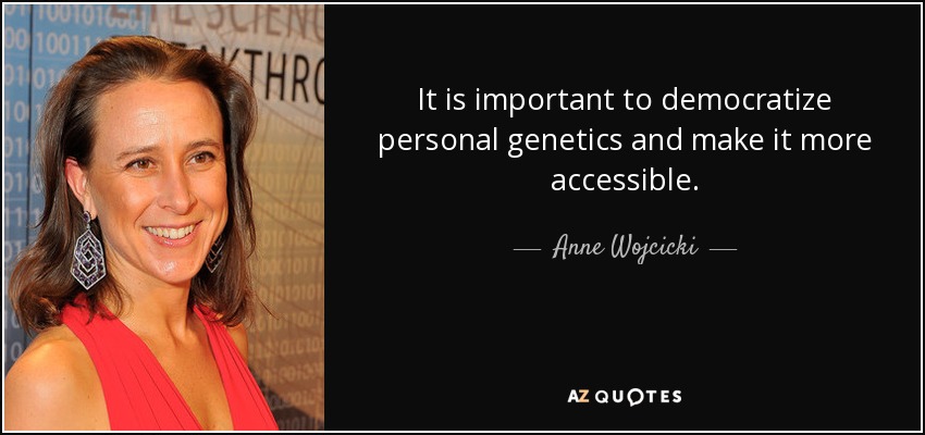 It is important to democratize personal genetics and make it more accessible. - Anne Wojcicki