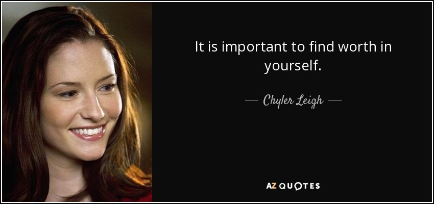 It is important to find worth in yourself. - Chyler Leigh