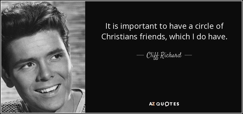 It is important to have a circle of Christians friends, which I do have. - Cliff Richard