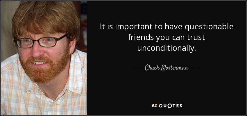 It is important to have questionable friends you can trust unconditionally. - Chuck Klosterman