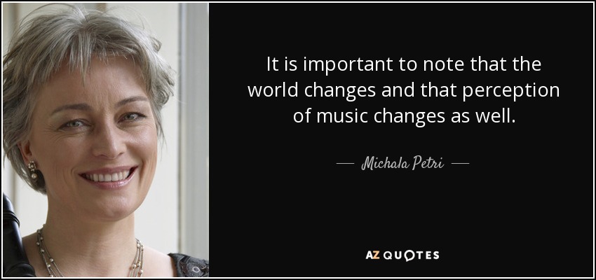 It is important to note that the world changes and that perception of music changes as well. - Michala Petri