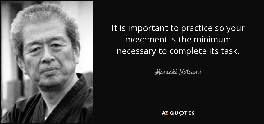 It is important to practice so your movement is the minimum necessary to complete its task. - Masaaki Hatsumi