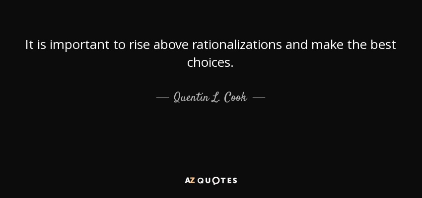 It is important to rise above rationalizations and make the best choices. - Quentin L. Cook