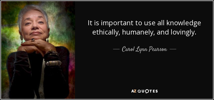 It is important to use all knowledge ethically, humanely, and lovingly. - Carol Lynn Pearson
